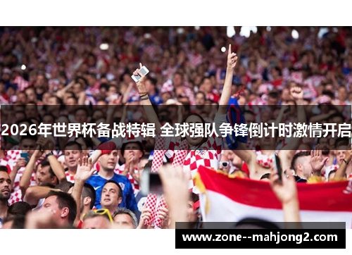2026年世界杯备战特辑 全球强队争锋倒计时激情开启