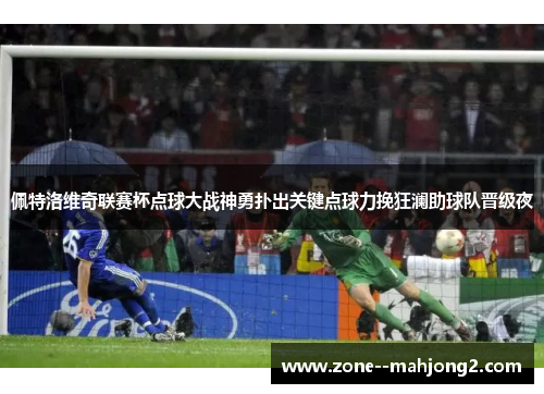 佩特洛维奇联赛杯点球大战神勇扑出关键点球力挽狂澜助球队晋级夜 佩特洛维奇联赛杯点球大战神勇扑出关键点球力挽狂澜助球队晋级夜