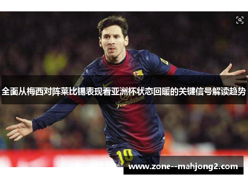 全面从梅西对阵莱比锡表现看亚洲杯状态回暖的关键信号解读趋势 全面从梅西对阵莱比锡表现看亚洲杯状态回暖的关键信号解读趋势