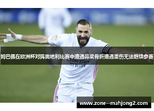 姆巴佩在欧洲杯对阵奥地利比赛中遭遇鼻梁骨折遭遇重伤无法继续参赛