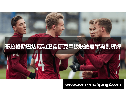 布拉格斯巴达成功卫冕捷克甲级联赛冠军再创辉煌
