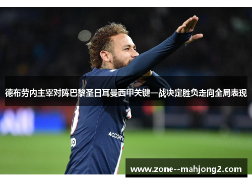 德布劳内主宰对阵巴黎圣日耳曼西甲关键一战决定胜负走向全局表现