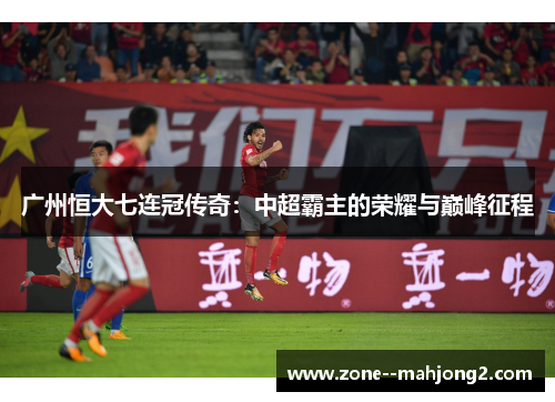 广州恒大七连冠传奇：中超霸主的荣耀与巅峰征程