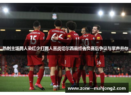 热刺主场两人染红少打两人苦战切尔西最终告负赛后争议与掌声并存 热刺主场两人染红少打两人苦战切尔西最终告负赛后争议与掌声并存