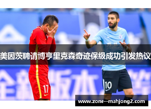 美因茨聘请博亨里克森奇迹保级成功引发热议