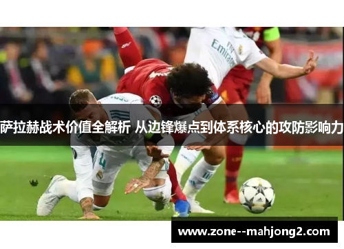 萨拉赫战术价值全解析 从边锋爆点到体系核心的攻防影响力