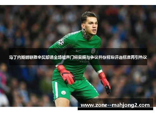 马丁内斯蝉联雅辛奖却遭全场嘘声门将荣耀与争议并存背后评选标准再引热议