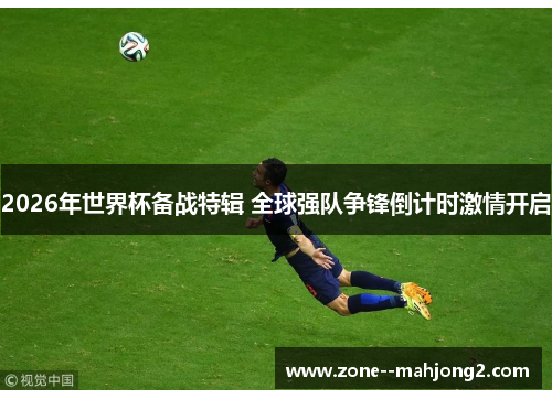 2026年世界杯备战特辑 全球强队争锋倒计时激情开启