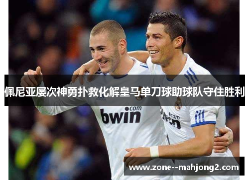 佩尼亚屡次神勇扑救化解皇马单刀球助球队守住胜利