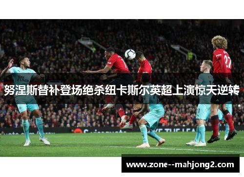 努涅斯替补登场绝杀纽卡斯尔英超上演惊天逆转