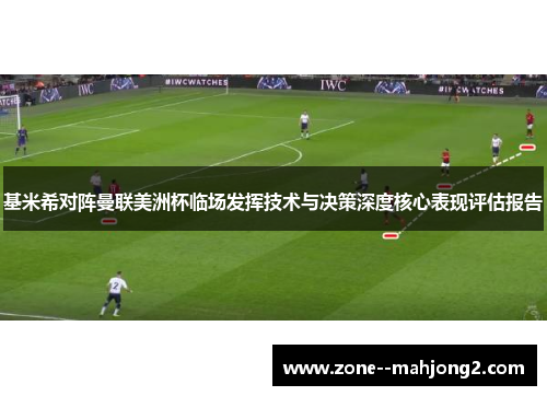 基米希对阵曼联美洲杯临场发挥技术与决策深度核心表现评估报告
