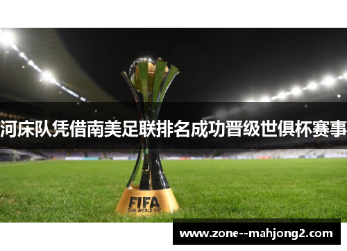 河床队凭借南美足联排名成功晋级世俱杯赛事 河床队凭借南美足联排名成功晋级世俱杯赛事