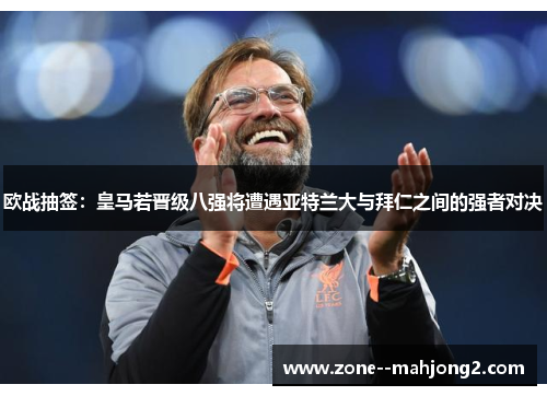 欧战抽签:皇马若晋级八强将遭遇亚特兰大与拜仁之间的强者对决 欧战抽签:皇马若晋级八强将遭遇亚特兰大与拜仁之间的强者对决