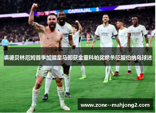 裘德贝林厄姆首季加盟皇马即获金童科帕奖绝杀征服伯纳乌球迷