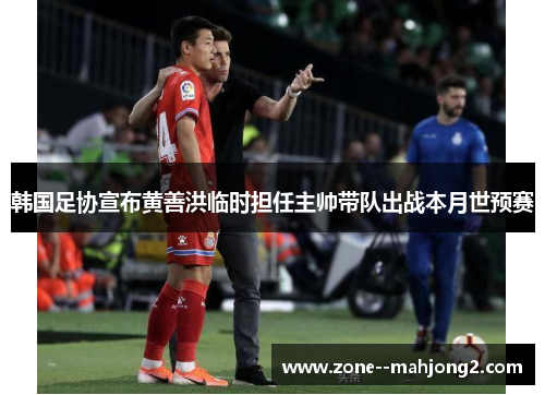 韩国足协宣布黄善洪临时担任主帅带队出战本月世预赛 韩国足协宣布黄善洪临时担任主帅带队出战本月世预赛