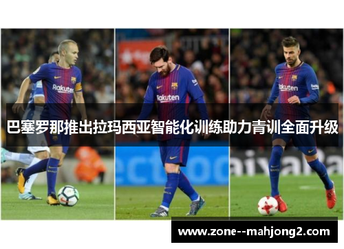 巴塞罗那推出拉玛西亚智能化训练助力青训全面升级